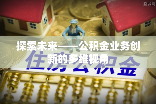 古浪探索未来——公积金业务创新的多维视角
