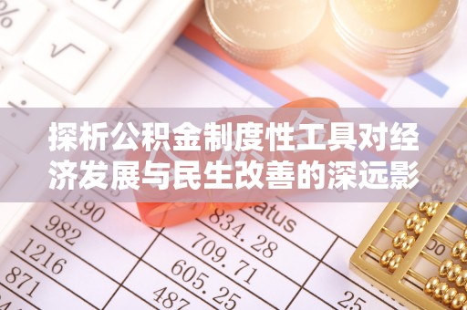 古浪探析公积金制度性工具对经济发展与民生改善的深远影响