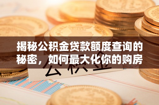 古浪揭秘公积金贷款额度查询的秘密，如何最大化你的购房资金？