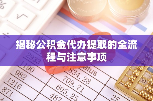古浪揭秘公积金代办提取的全流程与注意事项