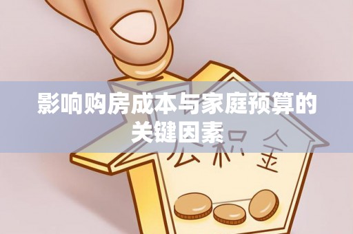 古浪影响购房成本与家庭预算的关键因素