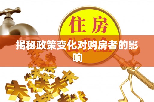 古浪揭秘政策变化对购房者的影响