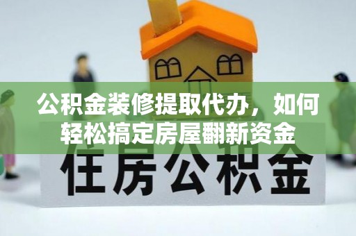 古浪公积金装修提取代办，如何轻松搞定房屋翻新资金
