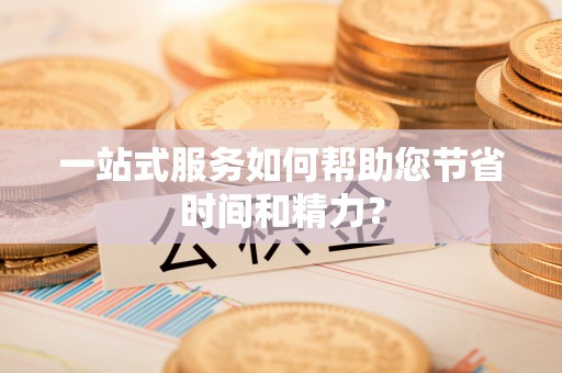 古浪一站式服务如何帮助您节省时间和精力？