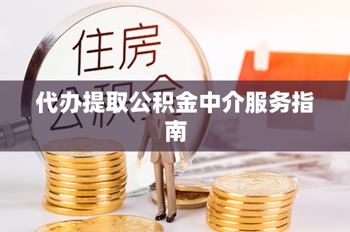 古浪代办提取公积金中介服务指南