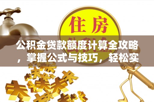 古浪公积金贷款额度计算全攻略，掌握公式与技巧，轻松实现购房梦想