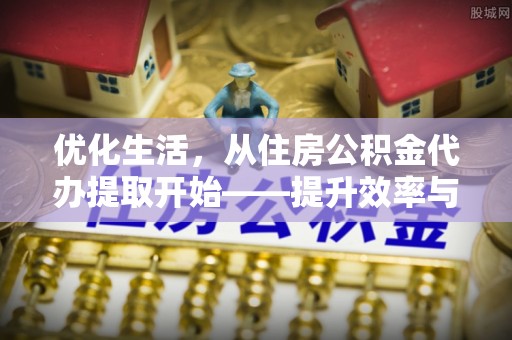 古浪优化生活，从住房公积金代办提取开始——提升效率与便捷的秘诀
