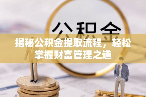 古浪揭秘公积金提取流程，轻松掌握财富管理之道