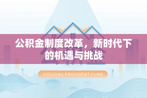 古浪公积金制度改革，新时代下的机遇与挑战