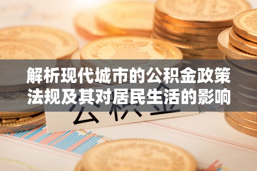 古浪解析现代城市的公积金政策法规及其对居民生活的影响
