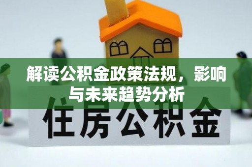 古浪解读公积金政策法规，影响与未来趋势分析