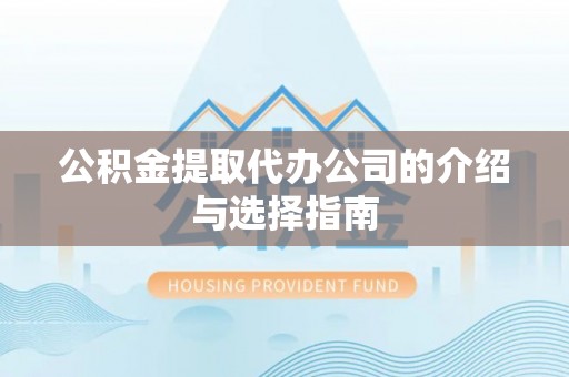 古浪公积金提取代办公司的介绍与选择指南
