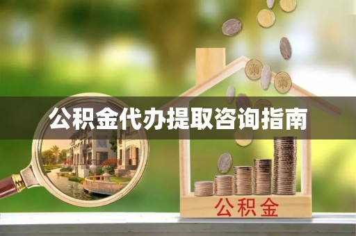 古浪公积金代办提取咨询指南