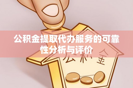 古浪公积金提取代办服务的可靠性分析与评价