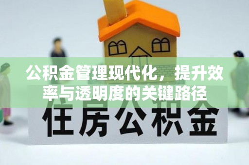 古浪公积金管理现代化，提升效率与透明度的关键路径