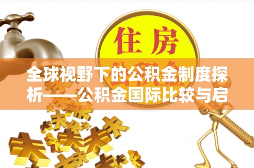 古浪全球视野下的公积金制度探析——公积金国际比较与启示