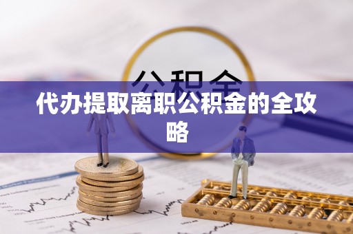 古浪代办提取离职公积金的全攻略