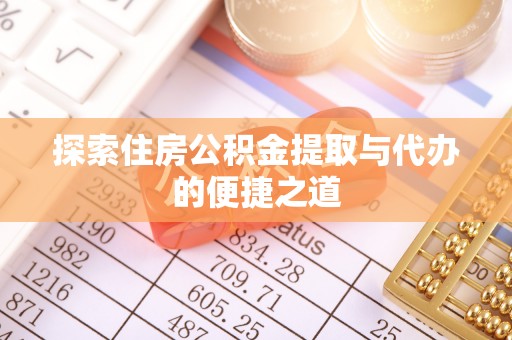 古浪探索住房公积金提取与代办的便捷之道
