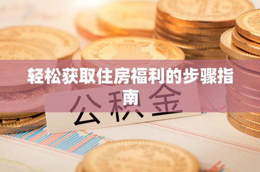 古浪轻松获取住房福利的步骤指南