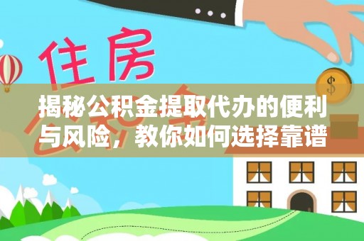古浪揭秘公积金提取代办的便利与风险，教你如何选择靠谱服务