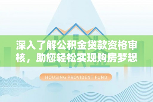 古浪深入了解公积金贷款资格审核，助您轻松实现购房梦想