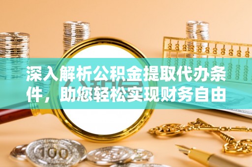 古浪深入解析公积金提取代办条件，助您轻松实现财务自由