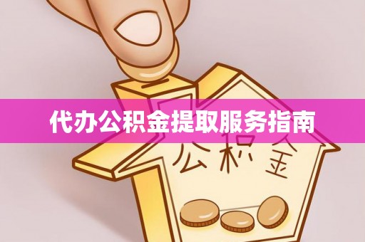 古浪代办公积金提取服务指南