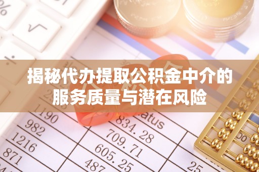 古浪揭秘代办提取公积金中介的服务质量与潜在风险