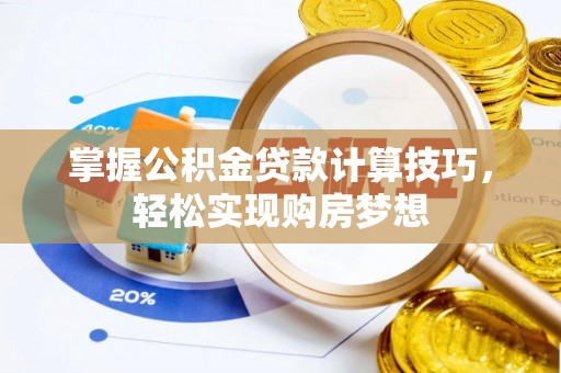 古浪掌握公积金贷款计算技巧，轻松实现购房梦想
