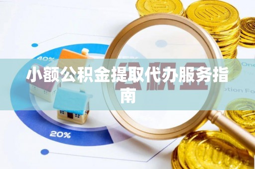 古浪小额公积金提取代办服务指南