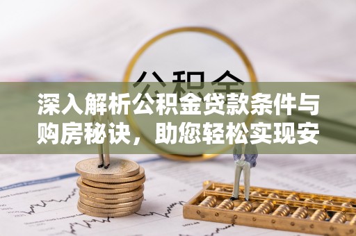 古浪深入解析公积金贷款条件与购房秘诀，助您轻松实现安居梦