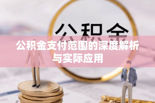 古浪公积金支付范围的深度解析与实际应用