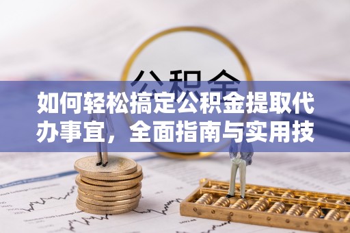 古浪如何轻松搞定公积金提取代办事宜，全面指南与实用技巧