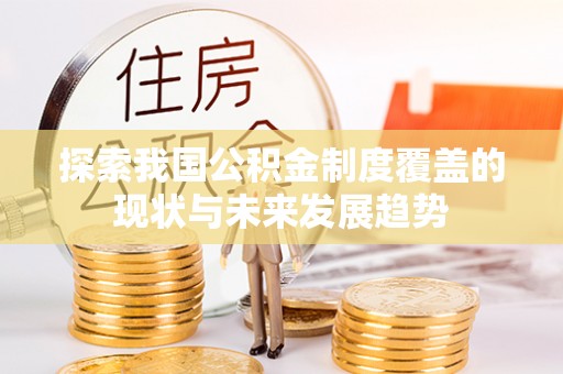 古浪探索我国公积金制度覆盖的现状与未来发展趋势