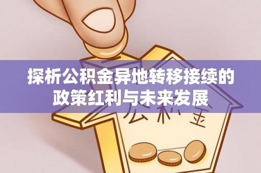 古浪探析公积金异地转移接续的政策红利与未来发展