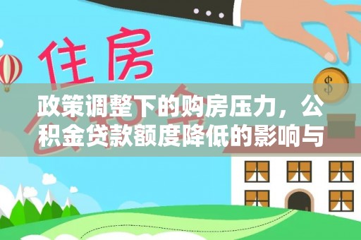古浪政策调整下的购房压力，公积金贷款额度降低的影响与应对策略