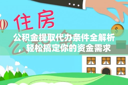 古浪公积金提取代办条件全解析，轻松搞定你的资金需求