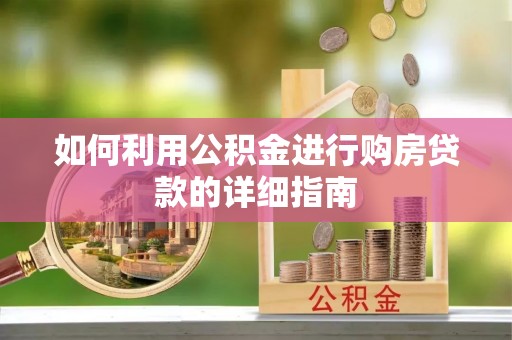 古浪如何利用公积金进行购房贷款的详细指南