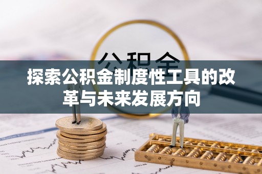 古浪探索公积金制度性工具的改革与未来发展方向