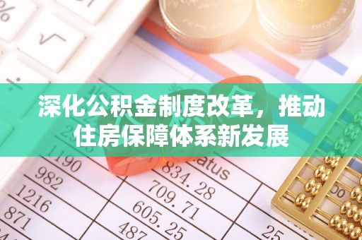古浪深化公积金制度改革，推动住房保障体系新发展