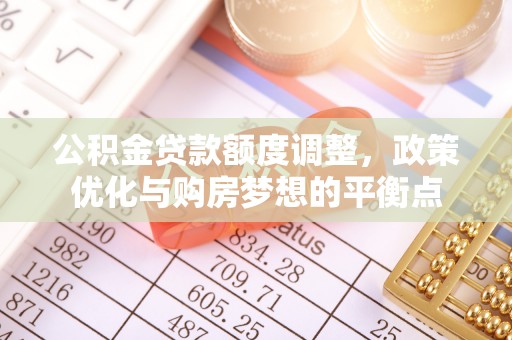 古浪公积金贷款额度调整，政策优化与购房梦想的平衡点