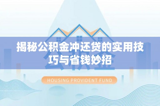古浪揭秘公积金冲还贷的实用技巧与省钱妙招