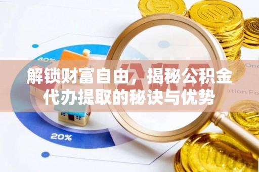 古浪解锁财富自由，揭秘公积金代办提取的秘诀与优势