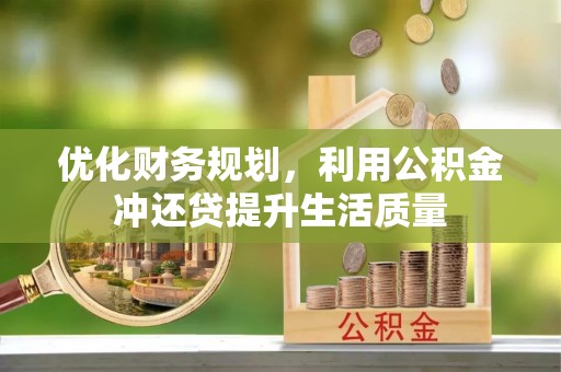 古浪优化财务规划，利用公积金冲还贷提升生活质量
