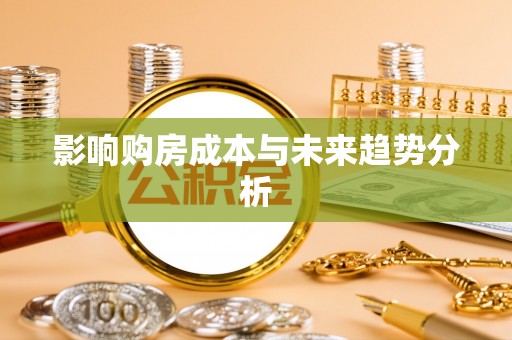 古浪影响购房成本与未来趋势分析