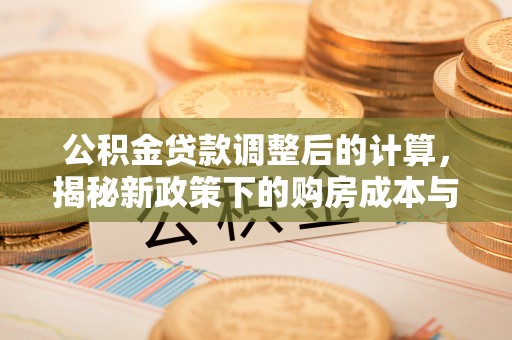 古浪公积金贷款调整后的计算，揭秘新政策下的购房成本与规划