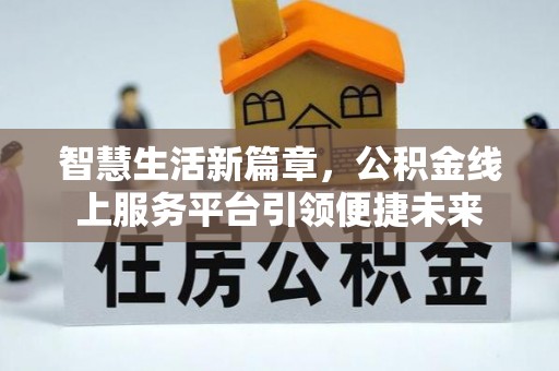 古浪智慧生活新篇章，公积金线上服务平台引领便捷未来