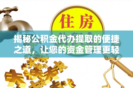 古浪揭秘公积金代办提取的便捷之道，让您的资金管理更轻松