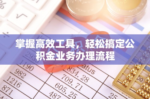 古浪掌握高效工具，轻松搞定公积金业务办理流程