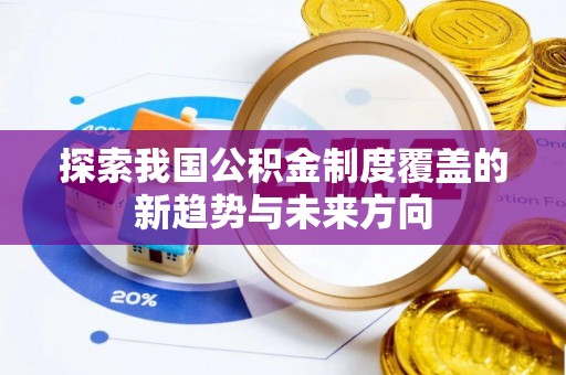 古浪探索我国公积金制度覆盖的新趋势与未来方向
